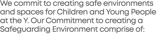We commit to creating safe environments and spaces for Children and Young People at the Y  Our Commitment to creating   